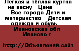 Лёгкая и тёплая куртка на весну › Цена ­ 500 - Все города Дети и материнство » Детская одежда и обувь   . Ивановская обл.,Иваново г.
